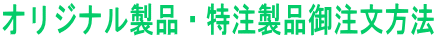 オリジナル製品・特注製品御注文方法